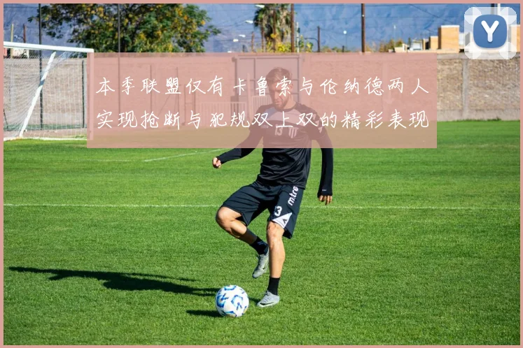 本季联盟仅有卡鲁索与伦纳德两人实现抢断与犯规双上双的精彩表现