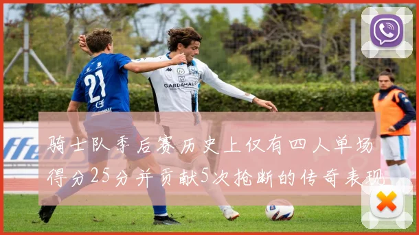 骑士队季后赛历史上仅有四人单场得分25分并贡献5次抢断的传奇表现