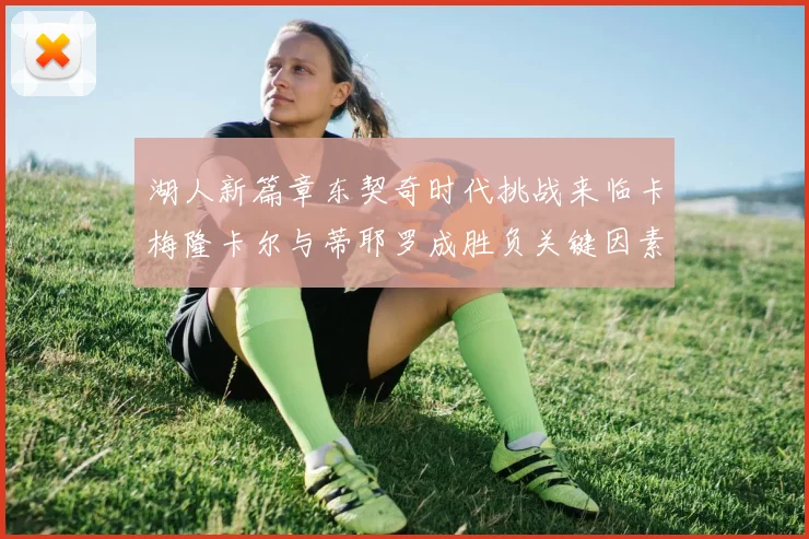 湖人新篇章东契奇时代挑战来临卡梅隆卡尔与蒂耶罗成胜负关键因素
