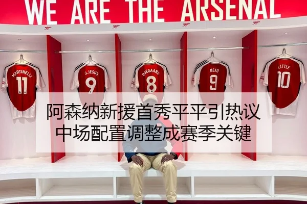 阿森纳新援首秀平平引热议 中场配置调整成赛季关键